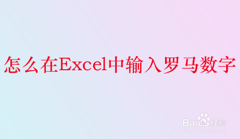 <b>怎么在Excel中输入罗马数字</b>