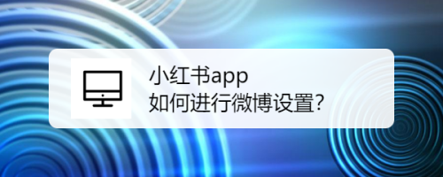 小红书app 如何进行微博设置？