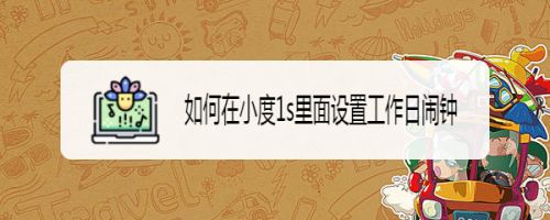 如何在小度1s里面设置工作日闹钟 百度经验 如何在小度1s里面设置工作日闹钟 百度经验