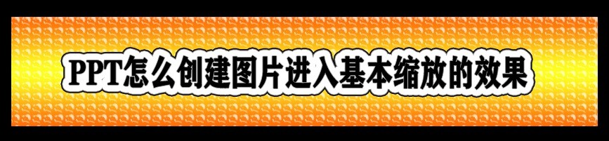 <b>PPT怎么创建图片进入基本缩放的效果</b>