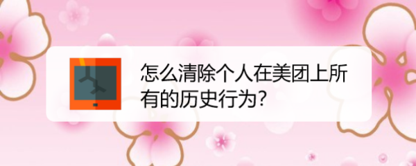 怎么清除个人在美团上所有的历史行为