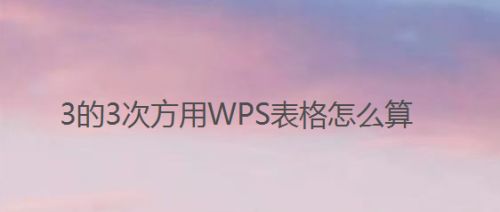 3的3次方用WPS表格怎么算