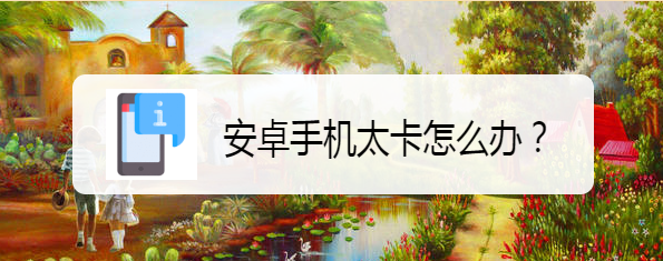 安卓手机太卡怎么办