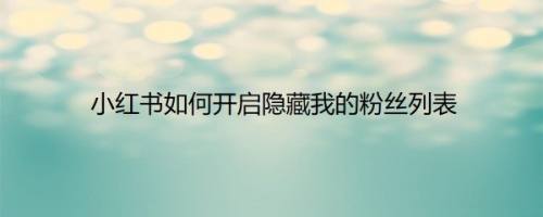 小红书如何开启隐藏我的粉丝列表