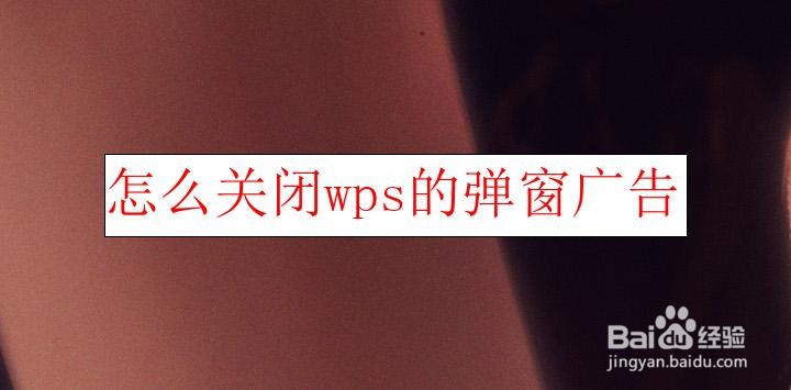 <b>怎么关闭wps的弹窗广告</b>