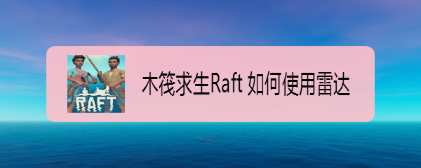 木筏求生Raft 如何使用雷达