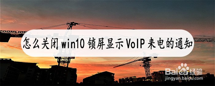 <b>怎么关闭win10锁屏显示VoIP来电的通知</b>