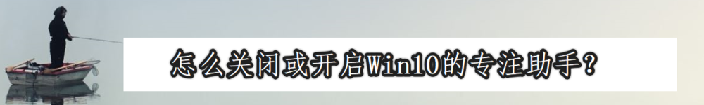 <b>怎么关闭或开启Win10的专注助手</b>