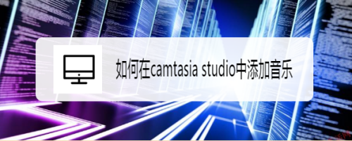 如何在camtasia studio中添加音乐