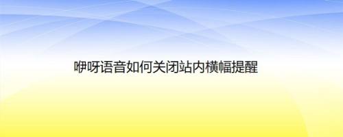 咿呀语音如何关闭站内横幅提醒