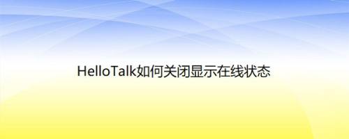 HelloTalk如何关闭显示在线状态