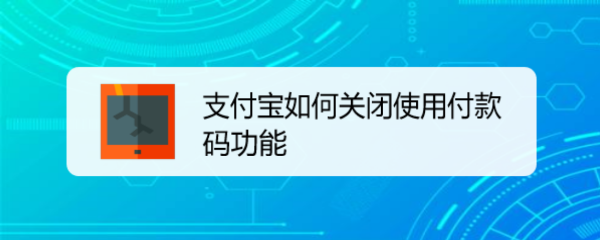 <b>支付宝如何关闭使用付款码功能</b>