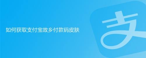 如何获取支付宝故乡付款码皮肤