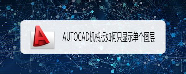 <b>AUTOCAD机械版怎么只显示单个图层</b>