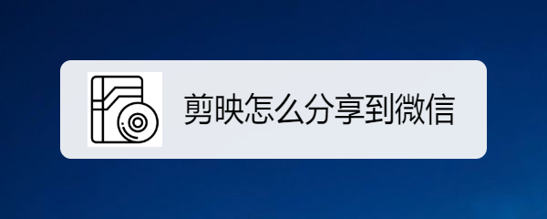 剪映怎么分享到微信