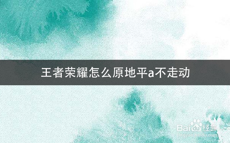 王者荣耀怎么原地平a不走动