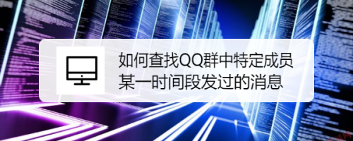 如何查找QQ群中特定成员某一时间段发过的消息