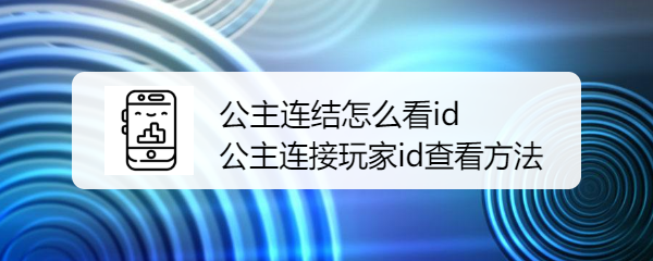 公主连结怎么看id 公主连接玩家id查看方法