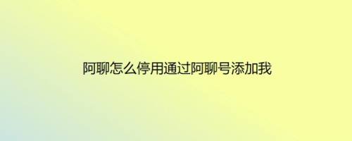 阿聊怎么停用通过阿聊号添加我