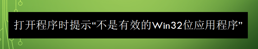 <b>打开程序时提示“不是有效的Win32位应用程序”</b>