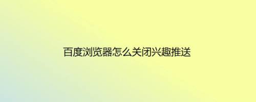 百度浏览器怎么关闭兴趣推送