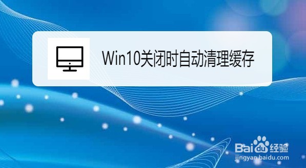 <b>Win10在哪设置系统关闭时自动清理缓存</b>