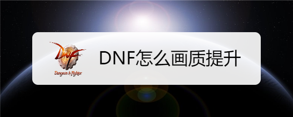 DNF怎么画质提升