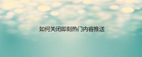 如何关闭即刻热门内容推送