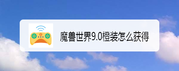 魔兽世界9.0橙装怎么获得