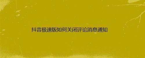 抖音极速版如何关闭评论消息通知