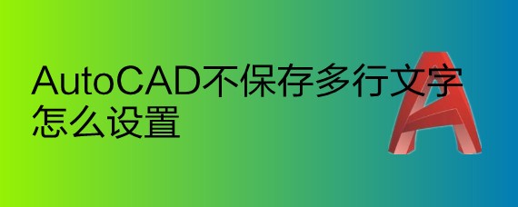 <b>AutoCAD不保存多行文字怎么设置</b>