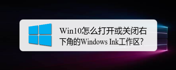 <b>Win10怎么打开或关闭Windows Ink工作区</b>