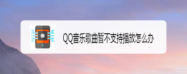QQ音乐歌曲暂不支持播放怎么办