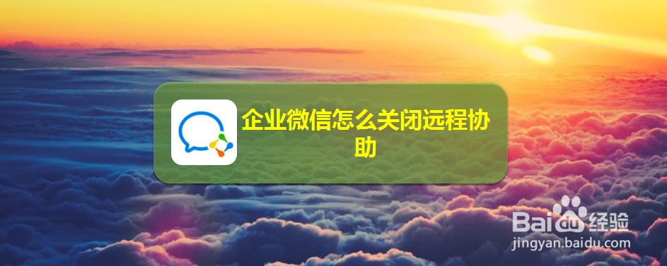 企业微信怎么关闭远程协助