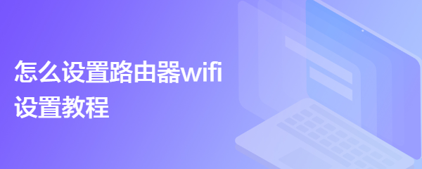怎么设置路由器wifi设置教程