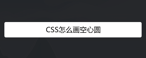<b>CSS怎么画空心圆</b>