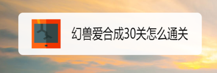 幻兽爱合成30关怎么通关