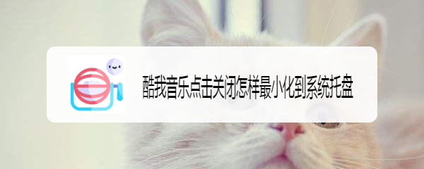 酷我音乐点击关闭怎样最小化到系统托盘