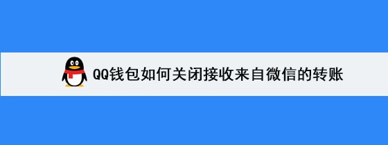 <b>QQ钱包如何关闭接收来自微信的转账</b>