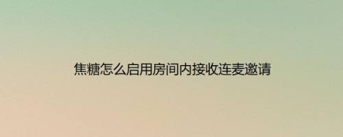 焦糖怎么启用房间内接收连麦邀请