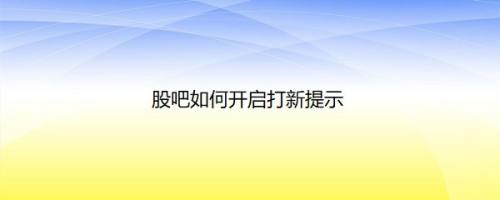 股吧如何开启打新提示