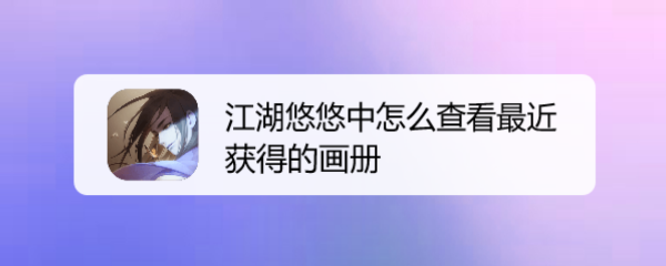 江湖悠悠中怎么查看最近获得的画册
