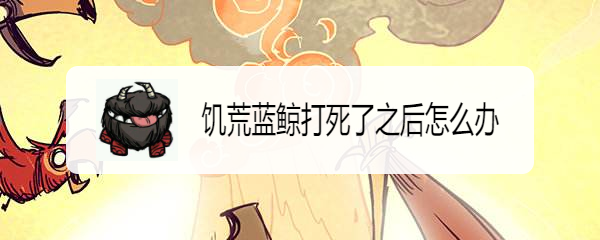 饥荒蓝鲸打死了之后怎么办