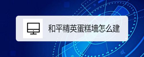 和平精英蛋糕墙怎么建