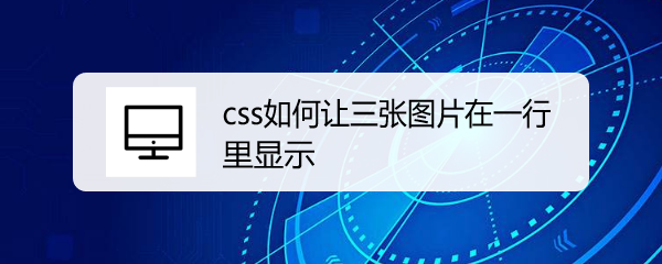 <b>css如何让三张图片在一行里显示</b>