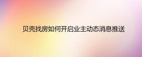 贝壳找房如何开启业主动态消息推送
