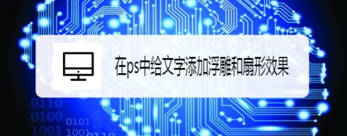 在ps中给文字添加浮雕和扇形效果