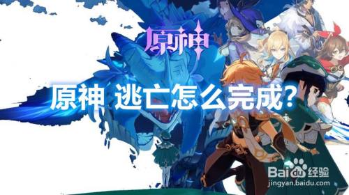 原神逃亡怎么完成 百度经验 原神逃亡怎么完成 百度经验