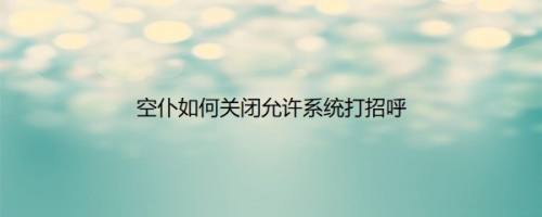 空仆如何关闭允许系统打招呼