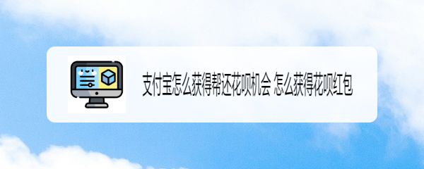 支付宝怎么获得帮还花呗机会 怎么获得花呗红包